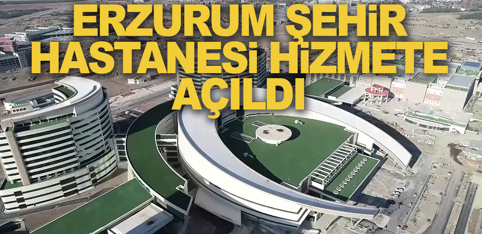 Erzurum Şehir Hastanesi hizmete açıldı