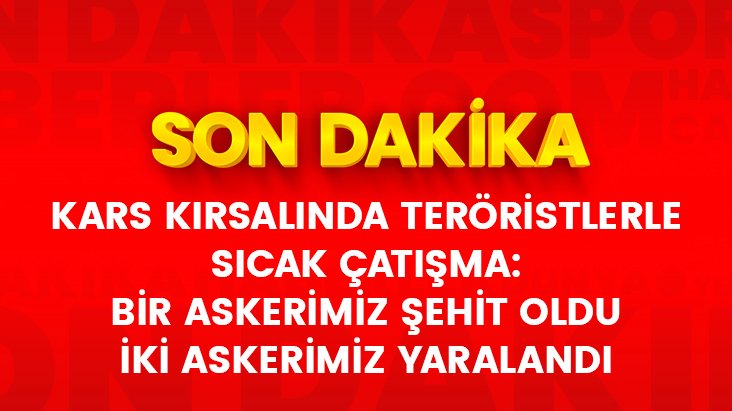 Kars'da çatışma: 3 terörist öldürüldü, 1 askerimiz şehit oldu