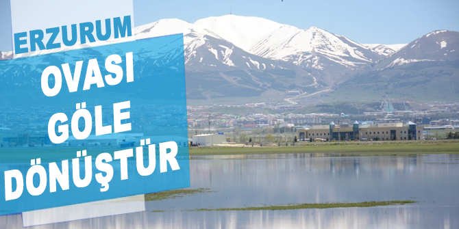Erzurum ovası göle dönüştü