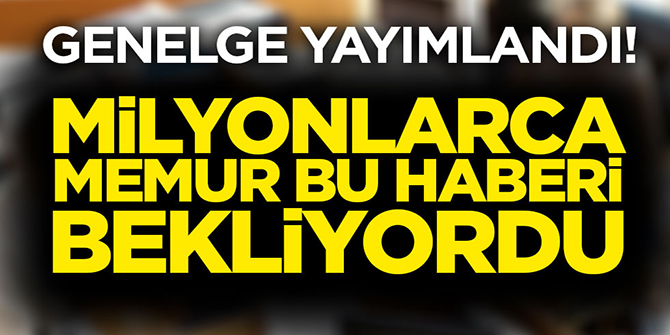 Genelge yayımlandı! Milyonlarca memur bu haberi bekliyordu