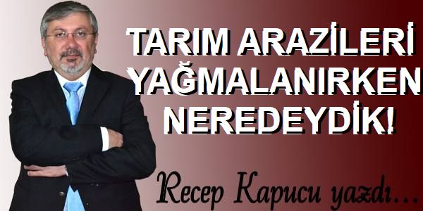 TARIM ARAZİLERİ YAĞMALANIRKEN NEREDEYDİK!