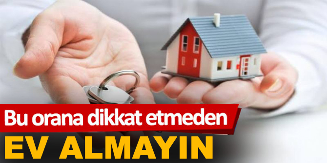 Bu orana dikkat etmeden ev almayın