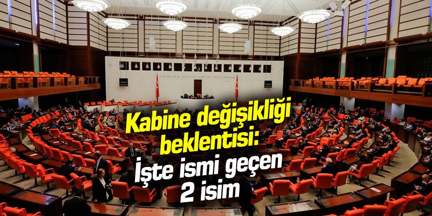 Kabine değişikliği beklentisi: İşte ismi geçen 2 isim