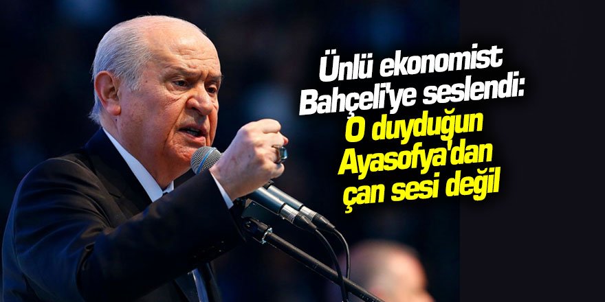 Ünlü ekonomist Bahçeli'ye seslendi: O duyduğun Ayasofya'dan çan sesi değil