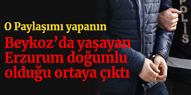 O Paylaşımı yapanın Beykoz'da yaşayan Erzurumlu çıktı