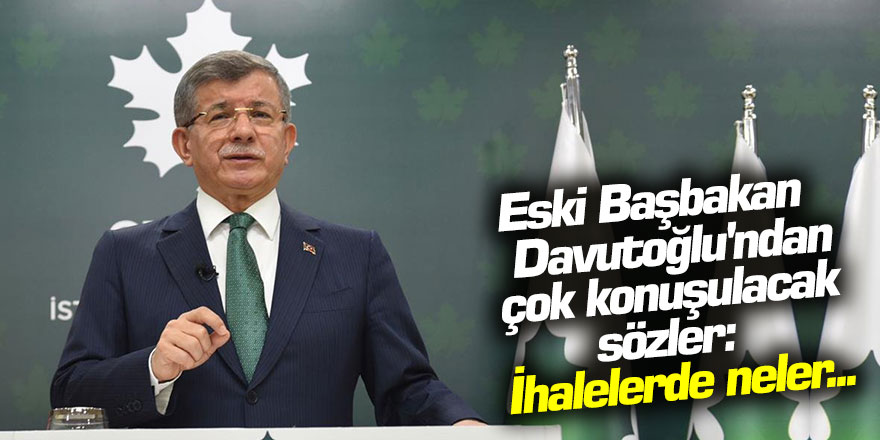 Eski Başbakan Davutoğlu'ndan çok konuşulacak sözler: İhalelerde neler...