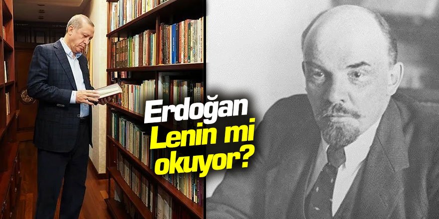Erdoğan Lenin mi okuyor?