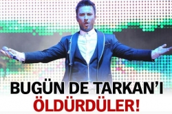 Bugün de Tarkan'ı öldürdüler