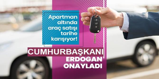 Erdoğan onayladı: Apartman altında araç satışı tarihe karışıyor!