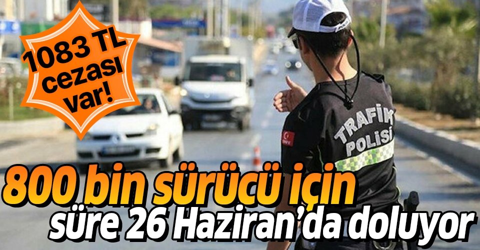 800 bin sürücü için süre 26 Haziran'da doluyor! 1083 TL cezası var