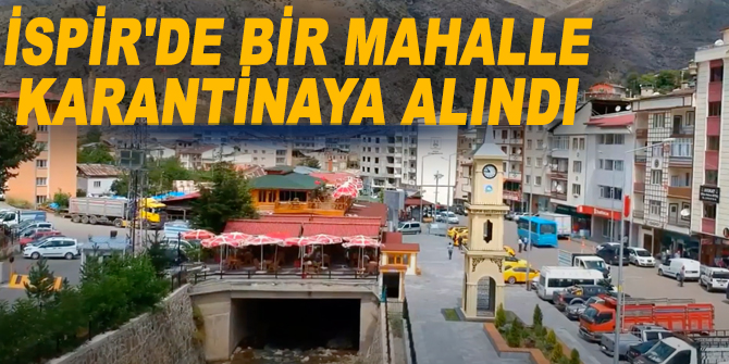 İspir'de bir mahalle karantinaya alındı