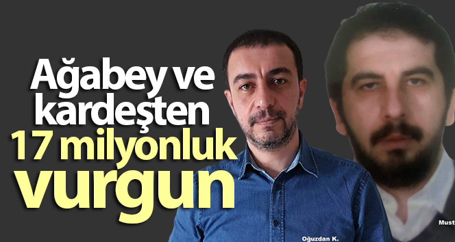 Ağabey ve kardeşten 17 milyonluk vurgun