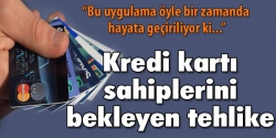 Kredi kartı sahibini bekleyen tehlike!