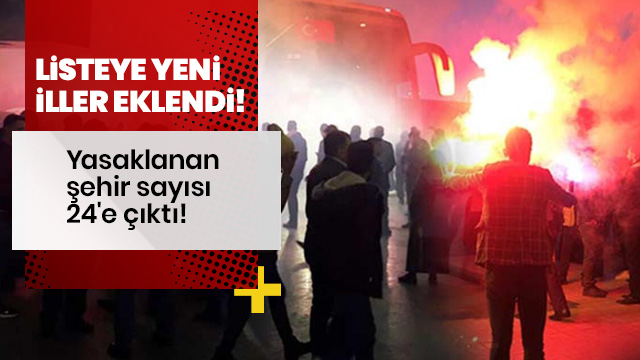 Yasaklanan şehir sayısı 24'e çıktı!