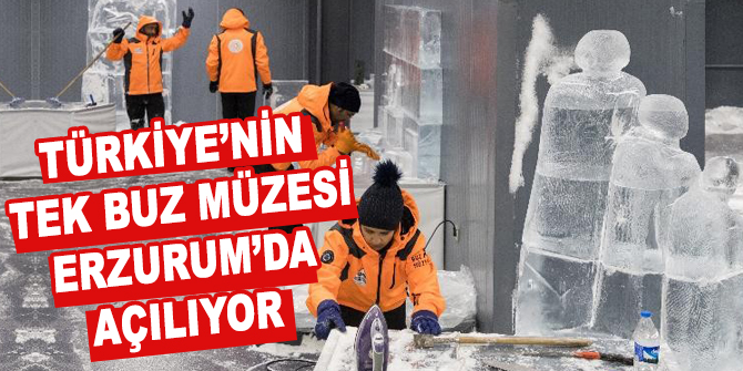 Türkiye’nin tek buz müzesi Erzurum’da açılıyor