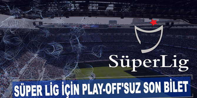Süper Lig için play-off'suz son bilet