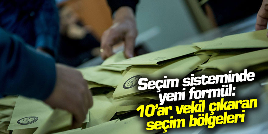 Seçim sisteminde yeni formül: 10'ar vekil çıkaran seçim bölgeleri