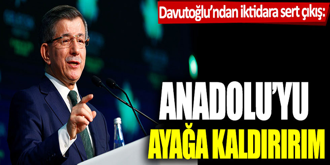 Ahmet Davutoğlu’ndan iktidara sert çıkış:  Anadolu’yu ayağa kaldırırım