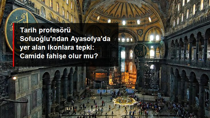 Tarih Profesörü Ebubekir Sofuoğlu'ndan Ayasofya'da yer alan ikon ve mozaiklere tepki: Camide fahişe olur mu?