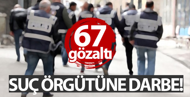 Suç örgütüne operasyon: 67 gözaltı