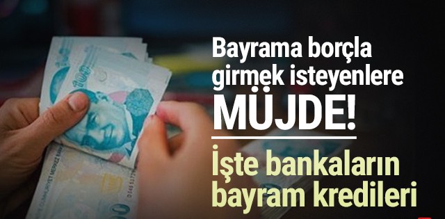 Bayrama borçla girmek isteyenlere müjde:İşte bankaların bayram kredileri