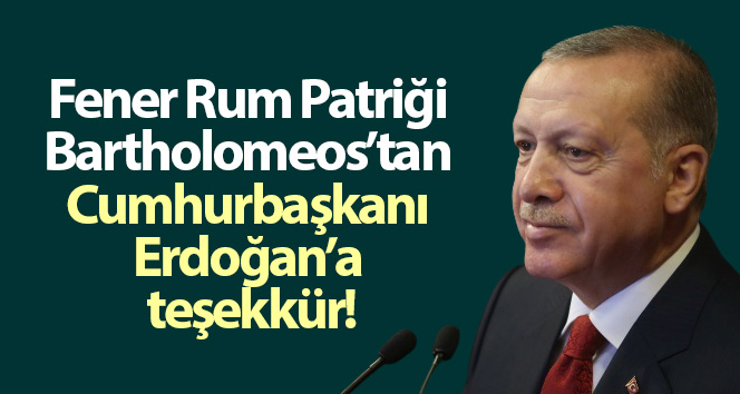 Bartholomeos'tan Cumhurbaşkanı Erdoğan'a teşekkür