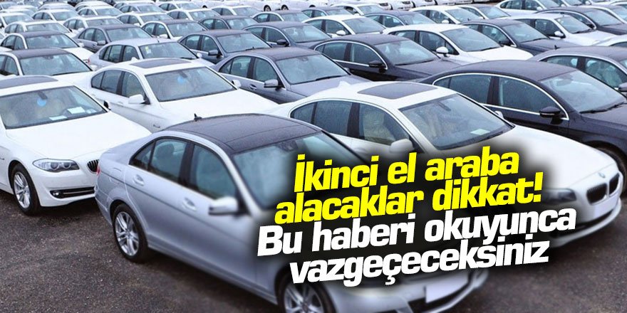 İkinci el araba alacaklar dikkat! Bu haberi okuyunca vazgeçeceksiniz