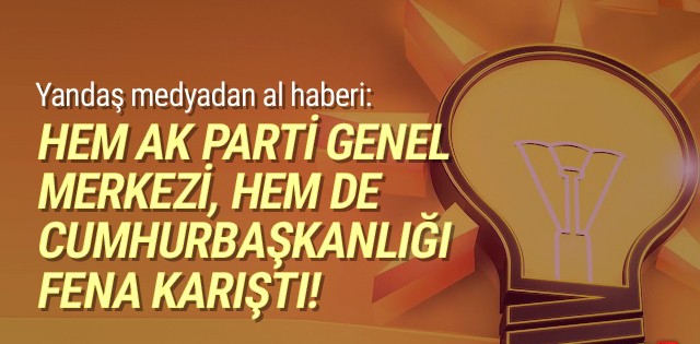 Yandaş medyadan al haberi: AK Parti'yi karıştı!