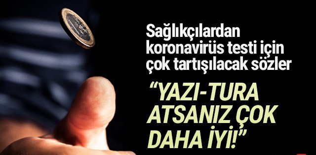 Koronavirüs testi için olay sözler: ''Yazı-tura atsanız daha iyi''