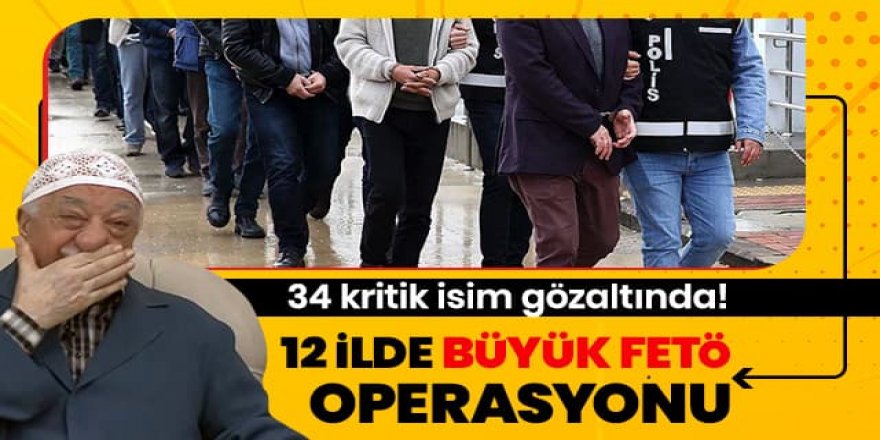 12 ilde FETÖ operasyonu: 34 kişi gözaltında