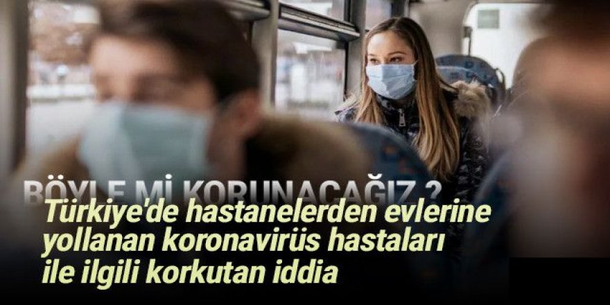 Türkiye'de eve yollanan koronavirüs hastaları ile ilgili korkutan iddia