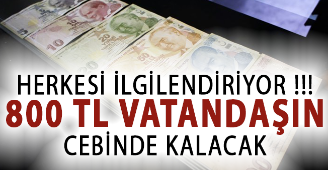 Herkesi ilgilendiriyor! 800 lira cebinizde kalacak...