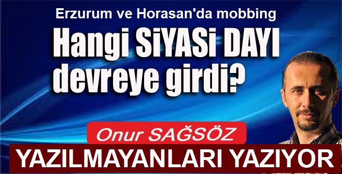 Erzurum ve Horasan'da Hangi SİYASİ DAYI devreye girdi?