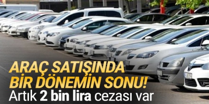 Araç satışında bir dönemin sonu! Artık 2 bin lira cezası var