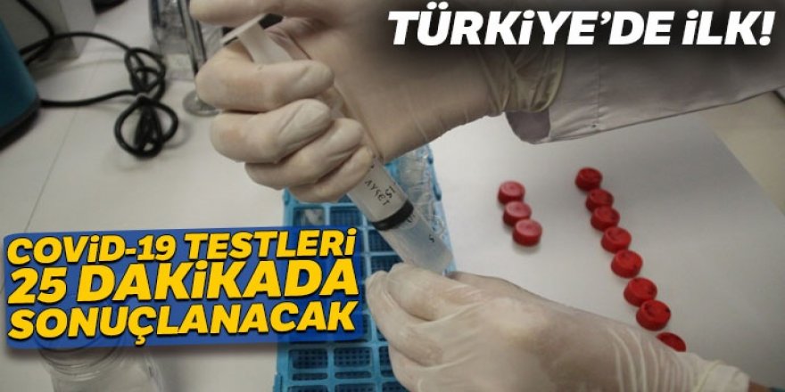 Türkiye’de ilk! Covid-19 testleri 25 dakikada sonuçlanacak