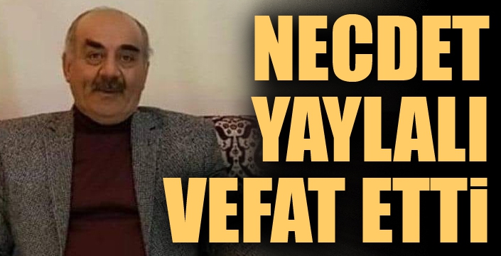 Necdet Yaylalı vefat etti