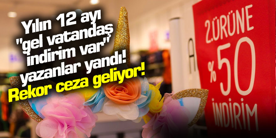 Yılın 12 ayı "gel vatandaş indirim var" yazanlar yandı! Rekor ceza geliyor