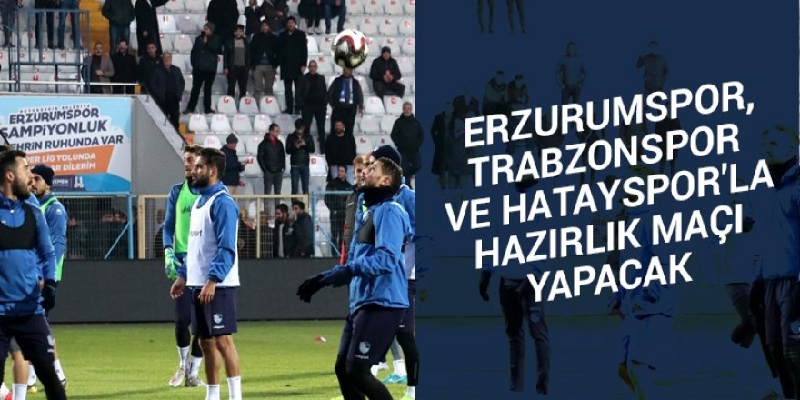 Erzurumspor, Trabzonspor ve Hatayspor'la hazırlık maçı yapacak