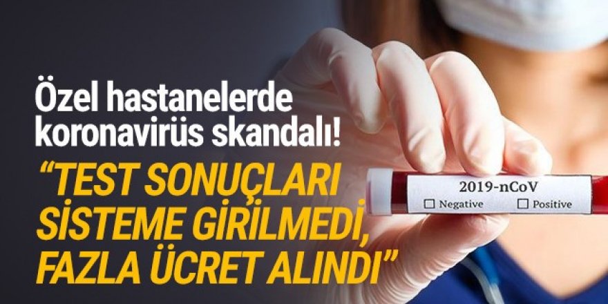 Özel hastanelerde koronavirüs skandalı! Test sonuçları sisteme girilmemiş