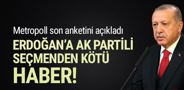 Metropoll'ün son anketinde AK Parti seçmeninden Erdoğan'a kötü haber