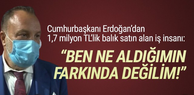 Erdoğan’dan 1.7 milyon TL’lik balık alan iş adamından ilginç sözler