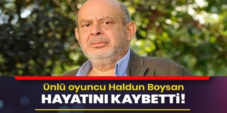 Haldun Boysan kalp krizi sonucu hayatını kaybetti