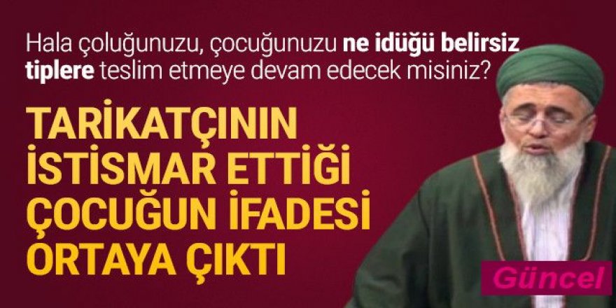 Tarikatçı tarafından istismara uğrayan çocuğun ifadesi ortaya çıktı