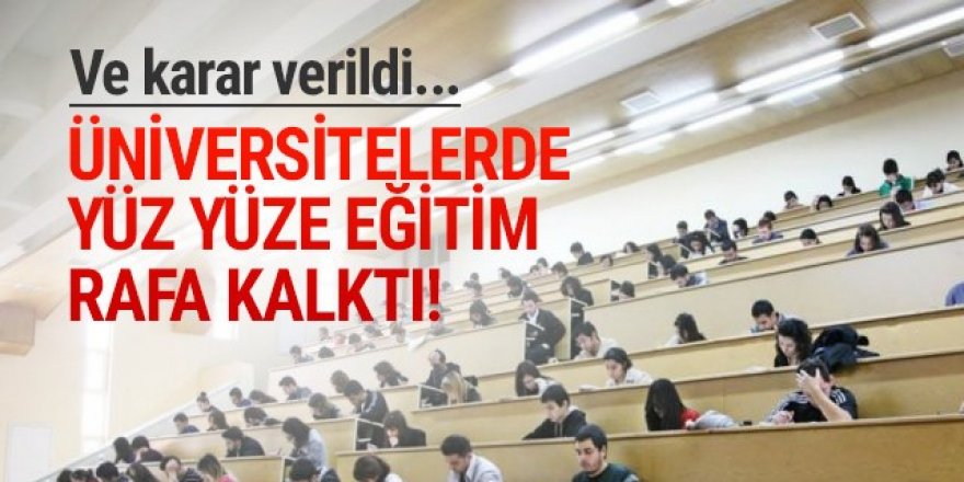 Karar verildi: Üniversitelerde yüz yüze eğitim yapılmayacak!