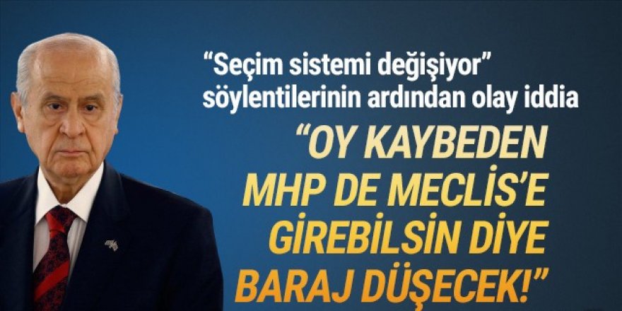 Seçim sistemi ''MHP Meclis'e girebilsin'' diye mi değişiyor ?