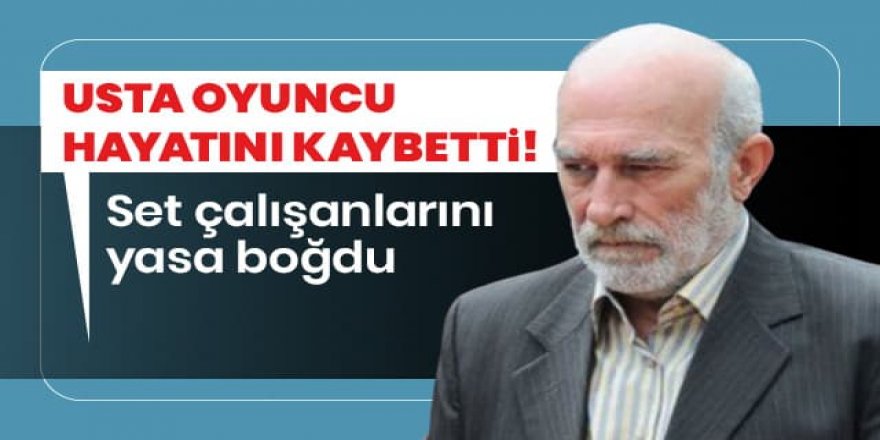 Usta oyuncu Halil Kumova hayatını kaybetti!