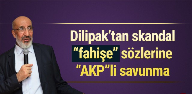 Dilipak'tan skandal ''fahişe'' sözlerine ''AKP''li savunma