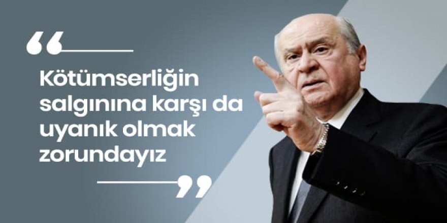 Devlet Bahçeli: Kötümserliğin salgınına karşı da uyanık olmak zorundayız