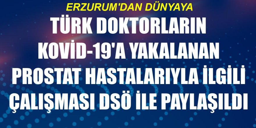 Erzurum'da doktorların Kovid-19'a yakalanan prostat hastalarıyla ilgili çalışması DSÖ ile paylaşıldı
