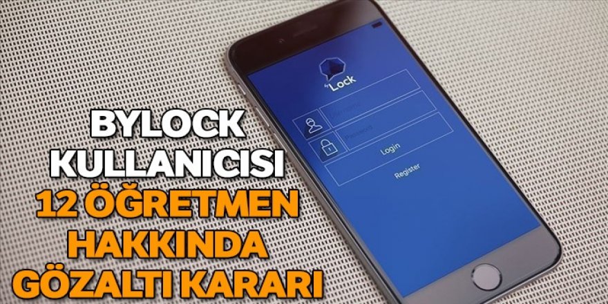 ByLock kullanıcısı olduğu belirlenen 12 öğretmen hakkında gözaltı kararı